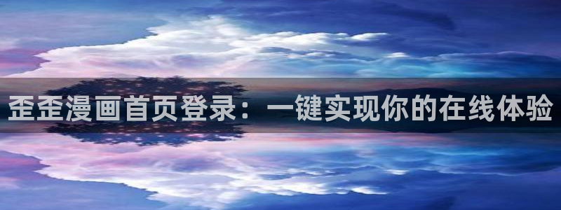 虫虫漫画观看免费：歪歪漫画首页登录：一键实现你的在线体验