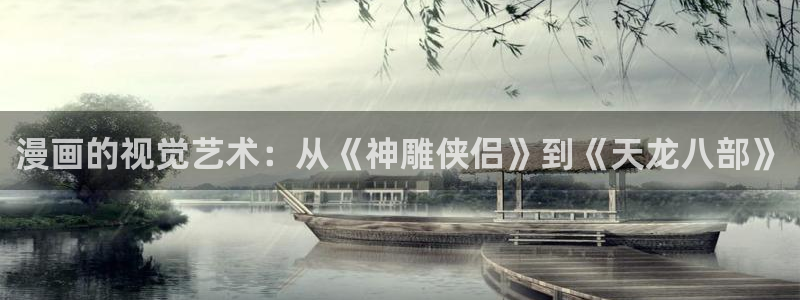 虫虫漫画怎么下载免费漫画：漫画的视觉艺术：从《神雕侠侣》到《天龙八部》
