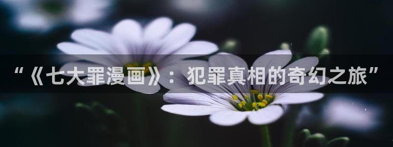 汗汗虫虫漫画免费版在线观看：“《七大罪漫画》：犯罪真相的奇幻之旅”